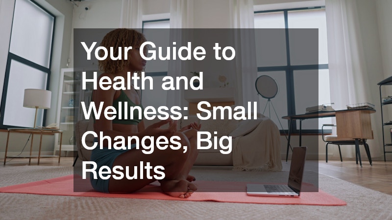 Your Guide to Health and Wellness Small Changes, Big Results