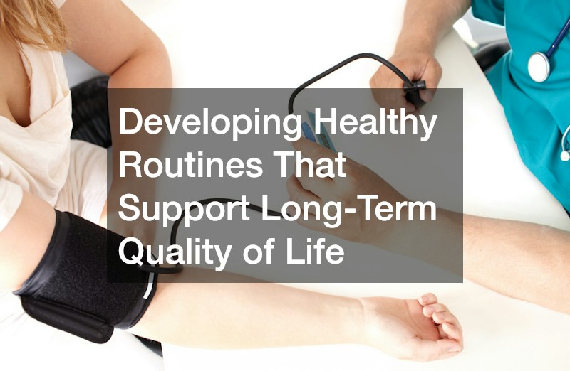 Developing Healthy Routines That Support Long-Term Quality of Life